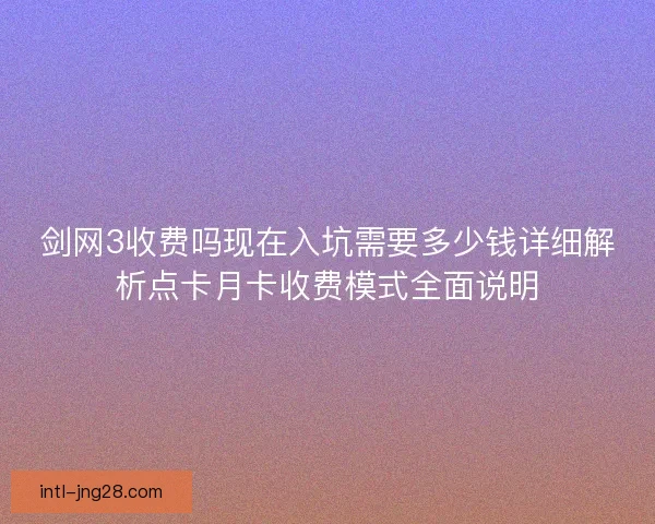 剑网3收费吗现在入坑需要多少钱详细解析点卡月卡收费模式全面说明